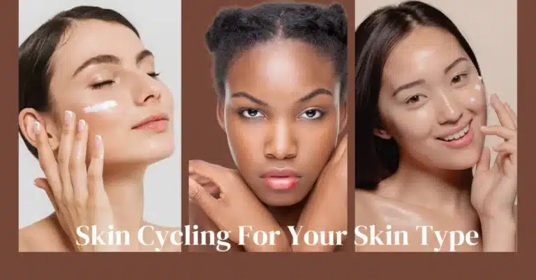 Skin Cycling For Your Skin Type: Finding The Perfect Routine