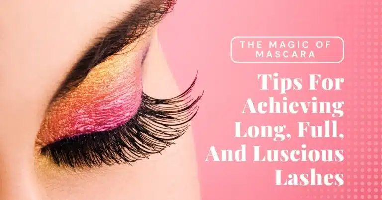 The Magic Of Mascara: 12 Tips For Achieving Long, Full, And Luscious Lashes